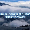 38位“深龙英才”选定心仪的人才住房