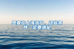 想要在上海落户，这些条件一定要满足