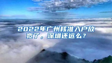 2022年广州核准入户放宽了，深圳还远么？