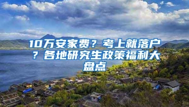 10万安家费？考上就落户？各地研究生政策福利大盘点