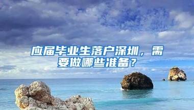 应届毕业生落户深圳，需要做哪些准备？