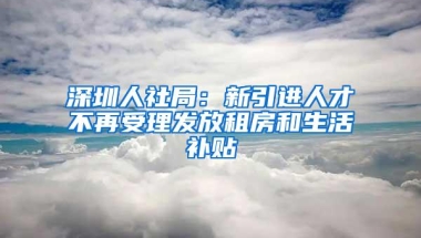 深圳人社局：新引进人才不再受理发放租房和生活补贴