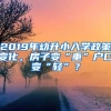 2019年幼升小入学政策变化，房子变“重”户口变“轻”？