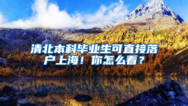 清北本科毕业生可直接落户上海！你怎么看？