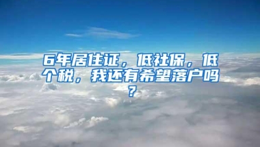 6年居住证，低社保，低个税，我还有希望落户吗？