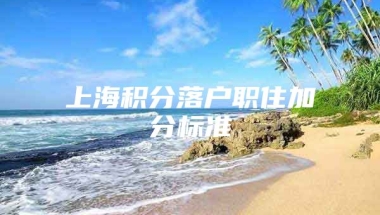 上海积分落户职住加分标准