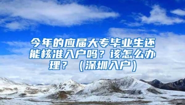 今年的应届大专毕业生还能核准入户吗？该怎么办理？（深圳入户）