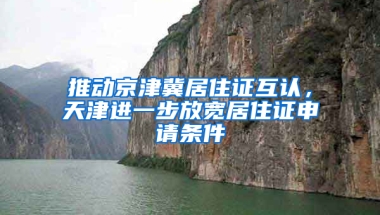 推动京津冀居住证互认，天津进一步放宽居住证申请条件