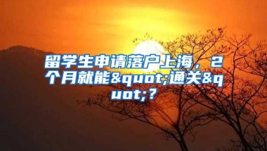 留学生申请落户上海，2个月就能"通关"？