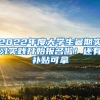 2022年度大学生暑期实习实践开始报名啦！还有补贴可拿→