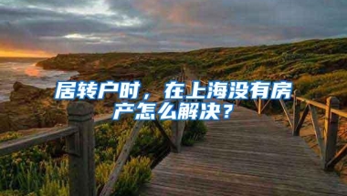 居转户时，在上海没有房产怎么解决？