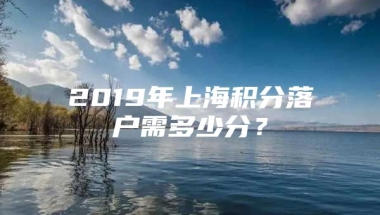 2019年上海积分落户需多少分？