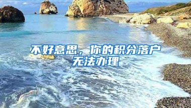 不好意思，你的积分落户无法办理