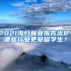 2021海归就业报告出炉，哪些行业更爱留学生？