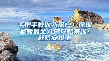 手把手教你入深户！深圳最新最全入户攻略来啦！赶紧安排上