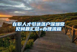 在职人才引进落户深圳常见问题汇总+办理流程