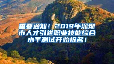 重要通知！2019年深圳市人才引进职业技能综合水平测试开始报名！