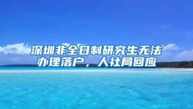 深圳非全日制研究生无法办理落户，人社局回应