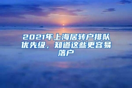 2021年上海居转户排队优先级，知道这些更容易落户