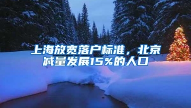 上海放宽落户标准，北京减量发展15%的人口