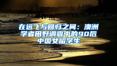 在远飞与回归之间：澳洲学者田野调查中的90后中国女留学生