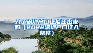 入了深圳户口还能迁出来吗（2022深圳户口迁入条件）