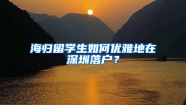 海归留学生如何优雅地在深圳落户？