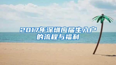 2017年深圳应届生入户的流程与福利