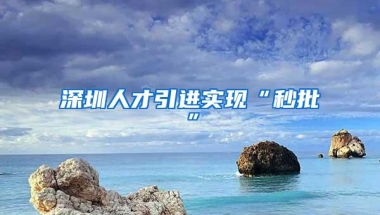 深圳人才引进实现“秒批”