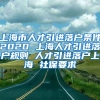 上海市人才引进落户条件2020 上海人才引进落户规则 人才引进落户上海 社保要求