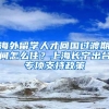 海外留学人才回国过渡期间怎么住？上海长宁出台专项支持政策