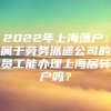 2022年上海落户：属于劳务派遣公司的员工能办理上海居转户吗？