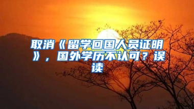 取消《留学回国人员证明》，国外学历不认可？误读