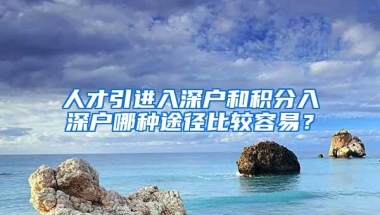 人才引进入深户和积分入深户哪种途径比较容易？