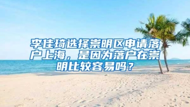 李佳琦选择崇明区申请落户上海，是因为落户在崇明比较容易吗？