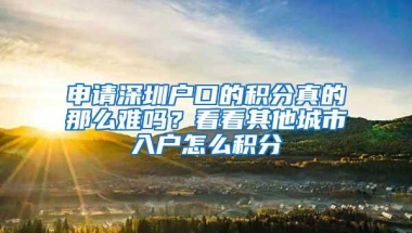 申请深圳户口的积分真的那么难吗？看看其他城市入户怎么积分