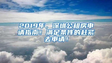 2019年，深圳公租房申请指南！满足条件的赶紧去申请！