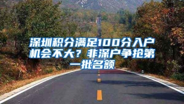 深圳积分满足100分入户机会不大？非深户争抢第一批名额