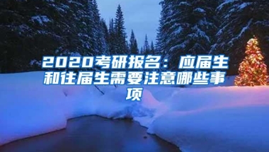 2020考研报名：应届生和往届生需要注意哪些事项