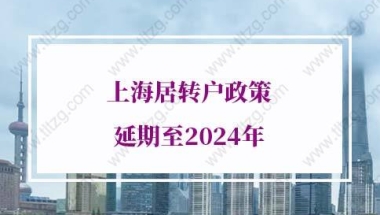 上海居转户政策延期至2024年，已放宽上海落户条件