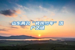 山东两名“被拐少年”落户之谜