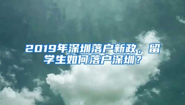 2019年深圳落户新政，留学生如何落户深圳？
