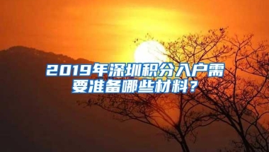 2019年深圳积分入户需要准备哪些材料？