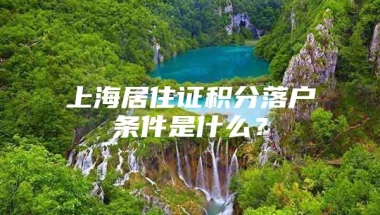 上海居住证积分落户条件是什么？