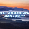 什么？在职研究生也可以申请在上海落户？