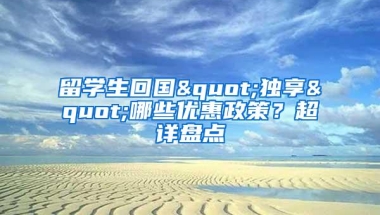 留学生回国"独享"哪些优惠政策？超详盘点