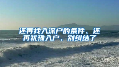 还再找入深户的条件、还再犹豫入户、别纠结了