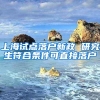 上海试点落户新政 研究生符合条件可直接落户