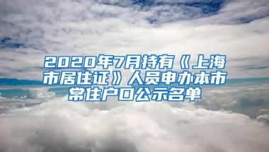 2020年7月持有《上海市居住证》人员申办本市常住户口公示名单