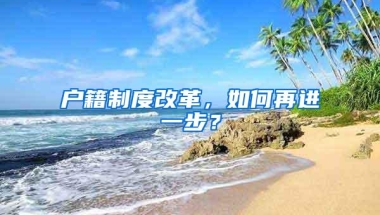 户籍制度改革，如何再进一步？